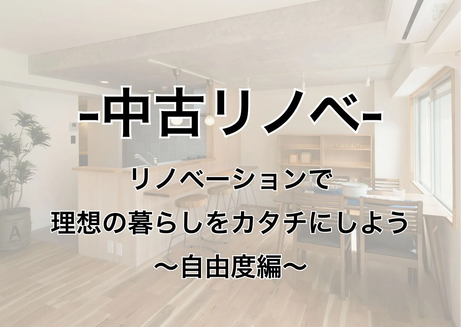 【自由度が魅力】リノベーションで理想の暮らしをカタチにしよう