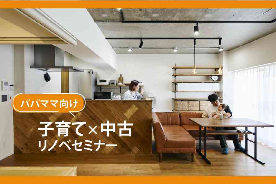 〈パパママ向け〉子育て×中古リノベセミナー【オンライン対応可能！】