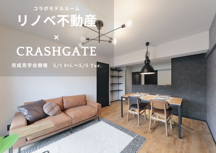 リノベ不動産×CRASH GATE　モデルルーム完成見学会開催！！【5月1日（金）〜5月5日（火）】
