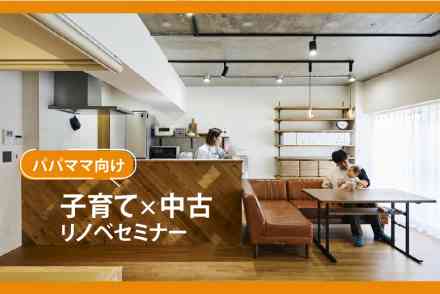 〈パパママ向け〉子育て×中古リノベセミナー【オンライン対応可能！】